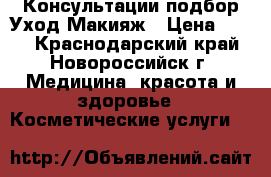 Консультации подбор Уход Макияж › Цена ­ 100 - Краснодарский край, Новороссийск г. Медицина, красота и здоровье » Косметические услуги   